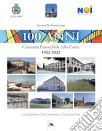 100 Anni. Comunità Parrocchiale della Conca. 1922-2022. Un quartiere. Una comunità. Una parrocchia libro di De Franceschi Gianni