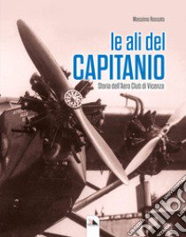 Le ali del Capitanio. Storia dell'Aero Club di Vicenza libro di Rossato Massimo