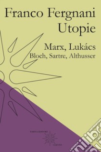 Utopie. Marx, Lukács, Bloch, Sartre, Althusser libro di Fergnani Franco; De Capua P. (cur.)