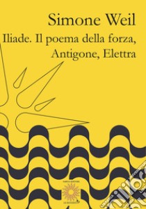 Iliade. Il poema della forza-Antigone, Elettra libro di Weil Simone