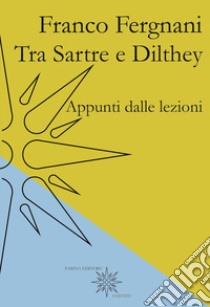 Tra Sartre e Dilthey. Appunti dalle lezioni libro di Fergnani Franco; Benzoni L. (cur.); Cavallo G. (cur.)