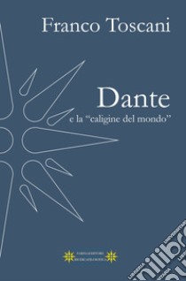 Dante e la «caligine del mondo» libro di Toscani Franco