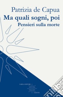 Ma quali sogni, poi. Pensieri sulla morte libro di De Capua Patrizia