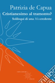 Cristianesimo al tramonto? Soliloqui di una Misscredente libro di De Capua Patrizia