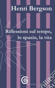 Riflessioni sul tempo, lo spazio, la vita libro di Bergson Henri