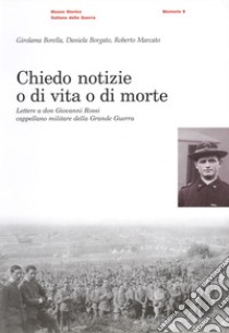 Chiedo notizie o di vita o di morte. Lettere a Don Giovanni Rossi cappellano militare nella grande guerra libro di Borella Girella; Borgato Daniela; Marcato Roberto