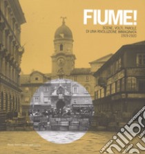 Fiume! Scene, volti, parole di una rivoluzione immaginata 1919-1920 libro di Mondini Marco; Quercioli Alessio; Rasera Fabrizio