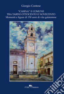 «Casina»e comune tra Ottocento e Novecento. Momenti e figure di 150 anni di vita galatonese libro di Contese Giorgio