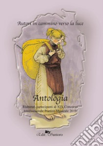 Autori in cammino verso la luce. Antologia. XIX concorso 2019 libro