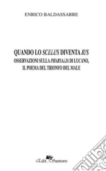 Quando lo scelus diventa ius. Osservazioni sulla Pharsalia di Lucano, il poema del trionfo del male libro di Baldassarre Enrico