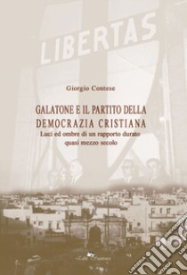 Galatone e il partito della democrazia cristiana. Luci ed ombre di un rapporto durato quasi mezzo secolo libro di Contese Giorgio