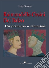 Raimondello Orsini del balzo. Un principe a Galatina libro di Stomaci Luigi