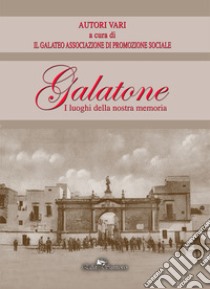 Galatone. I luoghi della nostra memoria libro di Associazione Il Galateo (cur.)