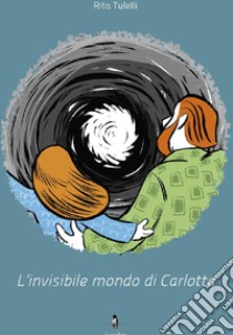 L'invisibile mondo di Carlotta libro di Tulelli Rita; Napoli A. (cur.)