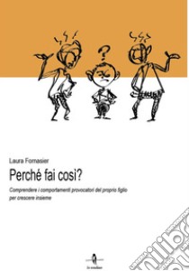 Perché fai così? Comprendere i comportamenti provocatori del proprio figlio per crescere insieme libro di Fornasier Laura; De Lorenzo G. (cur.)