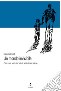 Un mondo invisibile. Prima o poi, anche tra i potenti, la giustizia si fa largo libro di Conidi Claudia; Manzini M. (cur.); Napoli A. (cur.)