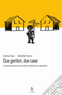 Due genitori, due case. Un percorso educativo per bambini che affrontano la separazione libro di Fazzi Evelina; Picerno Gabriella