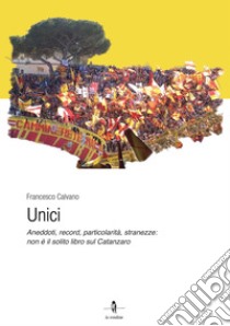 Unici. Aneddoti, record, particolarità, stranezze: non è il solito libro sul Catanzaro libro di Calvano Francesco; Improta G. (cur.); Talarico C. (cur.)