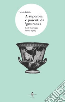 A superbia è parenti da 'gnuranza. Parti 'ncarrozza e torna a pedi libro di Bilella Letizia