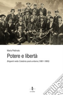 Potere e libertà. Briganti nella Calabria post-unitaria (1861-1865) libro di Pettinato Maria