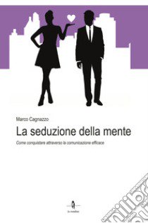 La seduzione della mente. Come conquistare attraverso la comunicazione efficace libro di Cagnazzo Marco; Michienzi R. (cur.)