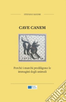 Cave canem. Perché i marchi prediligono le immagini degli animali. Nuova ediz. libro di Sandri Stefano