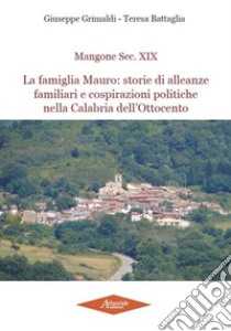 Mangone Sec. XIX. La famiglia Mauro: storie di alleanze famigliari e cospirazioni politiche nella Calabria dell'Ottocento libro di Grimaldi Giuseppe; Battaglia Teresa