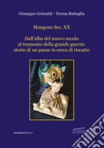 Mangone Sec. XX. Dall'alba del nuovo secolo al tramonto della grande guerra: storie di un paese in cerca di riscatto libro di Grimaldi Giuseppe; Battaglia Teresa