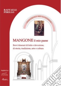 Mangone il mio paese. Brevi itinerari di fede e devozione, di storia, tradizione, arte e cultura libro di Pirillo Raffaele