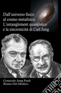 Dall'universo fisico al cosmo metafisico. L'entanglement quantistico e la sincronicità di Carl Jung. In cammino verso l'era della collaborazione tra spirito e materia libro di Del Medico Bruno