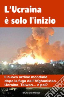 L'Ucraina è solo l'inizio. Il nuovo ordine mondiale dopo la fuga dall'Afghanistan. Ucraina, Taiwan...e poi? libro di Del Medico Bruno