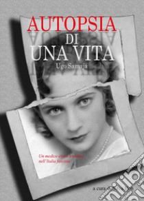 Autopsia di una vita. Un medico ebreo triestino nell'Italia fascista libro di Samaja Ugo; Bon S. (cur.)