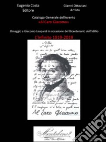 Catalogo generale dell'evento «Al caro Giacomo». Omaggio a Giacomo Leopardi in occasione del bicentenario dell'idillio. L'Infinito 1819-2019. Con CD-Audio libro di Ottaviani Gianni; Costa Eugenio