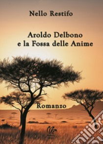 Aroldo Delbono e la Fossa delle Anime libro di Restifo Nello