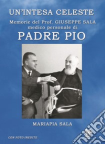 Un'intesa celeste. Memorie del prof. Giuseppe sala medico personale di Padre Pio libro di Sala Mariapia