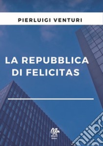 La repubblica di Felicitas libro di Venturi Pierluigi