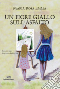 Un fiore giallo sull'asfalto libro di Emma Maria Rosa