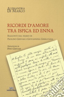 Ricordi d'amore tra Ispica ed Enna. Racconti dal diario di Paolino Gervasi e Giovannina Giarratana. Nuova ediz. libro di Di Marco Alessandra