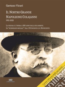 Il nostro grande Napoleone Colajanni (1921-2021). La figura e l'opera a 100 anni dalla sua morte. Lo «scienziato sociale» tra l'Ottocento e il Novecento libro di Vicari Gaetano