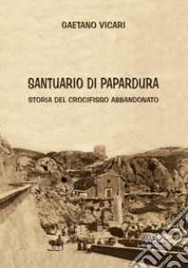 Santuario di Papardura. Storia del crocifisso abbandonato. Ediz. per la scuola libro di Vicari Gaetano
