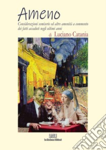 Ameno. Considerazioni semiserie ed altre amenità a commento dei fatti accaduti negli ultimi anni. Nuova ediz. libro di Catania Luciano