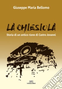 La Chiesiola. Storia di un antico rione di Castro Jovanni libro di Bellomo Giuseppe Maria