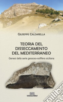 Teoria del disseccamento del Mediterraneo. Genesi della serie gessoso-solfifera siciliana libro di Caldarella Giuseppe