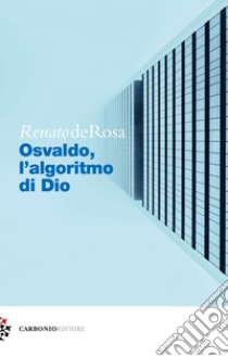 Osvaldo, l'algoritmo di Dio libro di De Rosa Renato