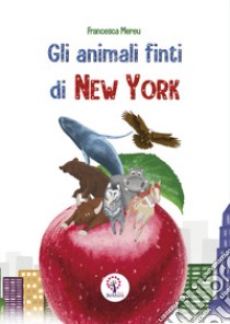 Gli animali finti di New York libro di Mereu Francesca; Tiberio E. (cur.)