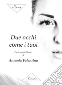 Due occhi come i tuoi. Poesie quasi d'amore libro di Valentino Antonio