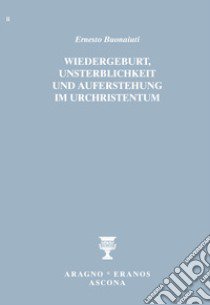 Wiedergeburt, Unsterblichkeit und Auferstehung im Urchristentum libro di Buonaiuti Ernesto; Merlini F. (cur.); Bernardini R. (cur.)