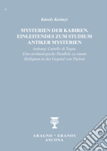 Mysterien der Kabiren. Einleitendes zum Studium antiker Mysterien (Anhang: Castello di Tegna. Eine archäologische Parallele zu einem Heiligtum in der Gegend von Theben) libro di Kerényi Károly; Merlini F. (cur.); Bernardini R. (cur.)