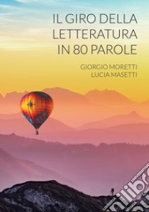 Il giro della letteratura in 80 parole libro di Moretti Giorgio; Masetti Lucia