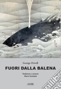 Fuori dalla balena. Testi inediti su letteratura, poesia, pittura, politica, scienza, società, cucina libro di Orwell George; Settimini M. (cur.)